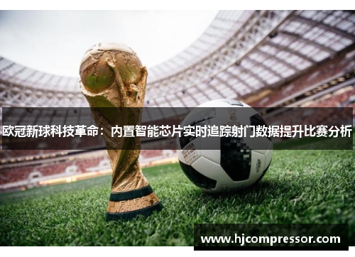 欧冠新球科技革命：内置智能芯片实时追踪射门数据提升比赛分析