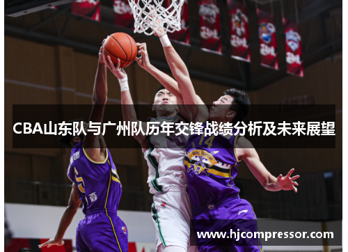 CBA山东队与广州队历年交锋战绩分析及未来展望