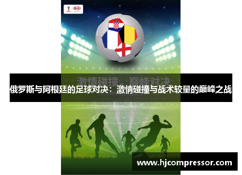 俄罗斯与阿根廷的足球对决：激情碰撞与战术较量的巅峰之战