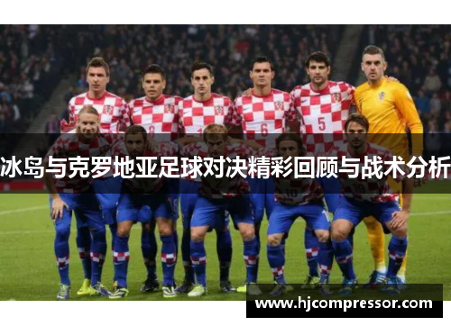 冰岛与克罗地亚足球对决精彩回顾与战术分析