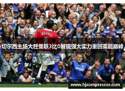 切尔西主场大胜曼联3比0展现强大实力重回英超巅峰