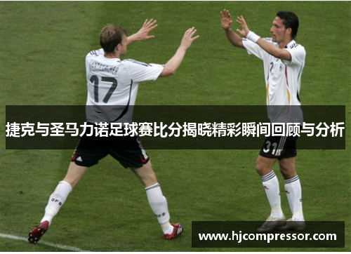 捷克与圣马力诺足球赛比分揭晓精彩瞬间回顾与分析