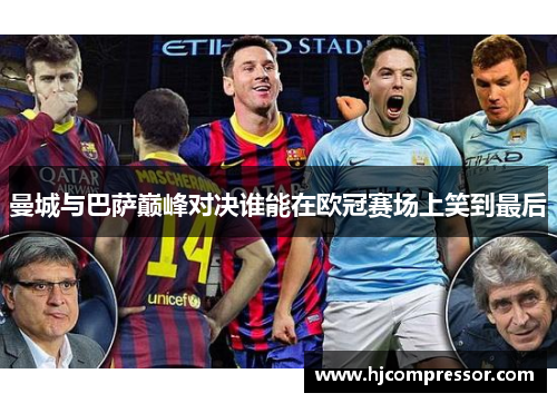 曼城与巴萨巅峰对决谁能在欧冠赛场上笑到最后