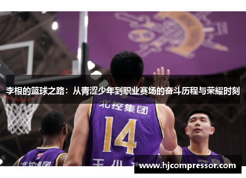 李根的篮球之路：从青涩少年到职业赛场的奋斗历程与荣耀时刻